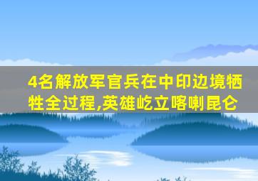 4名解放军官兵在中印边境牺牲全过程,英雄屹立喀喇昆仑