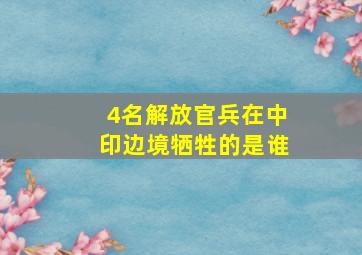 4名解放官兵在中印边境牺牲的是谁