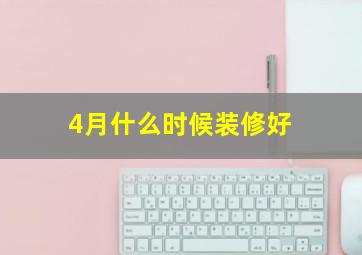 4月什么时候装修好