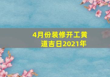 4月份装修开工黄道吉日2021年