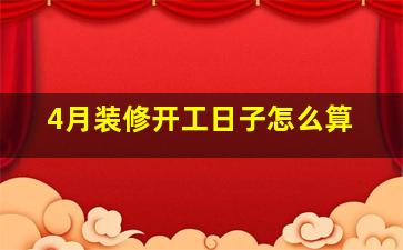 4月装修开工日子怎么算