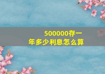 500000存一年多少利息怎么算