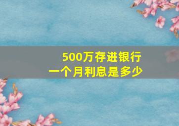 500万存进银行一个月利息是多少