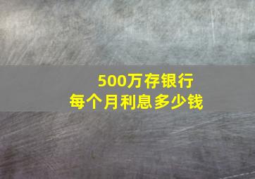 500万存银行每个月利息多少钱