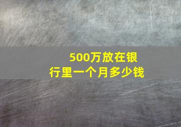 500万放在银行里一个月多少钱