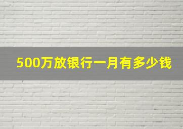 500万放银行一月有多少钱