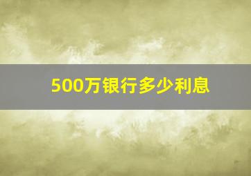 500万银行多少利息