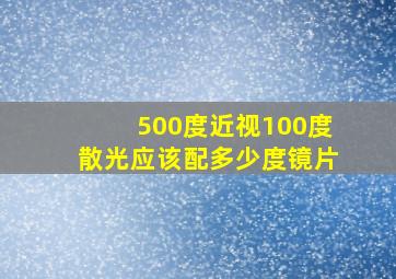 500度近视100度散光应该配多少度镜片