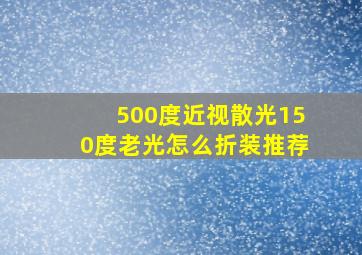 500度近视散光150度老光怎么折装推荐