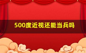 500度近视还能当兵吗