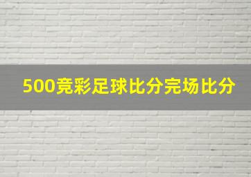 500竞彩足球比分完场比分