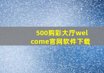 500购彩大厅welcome官网软件下载