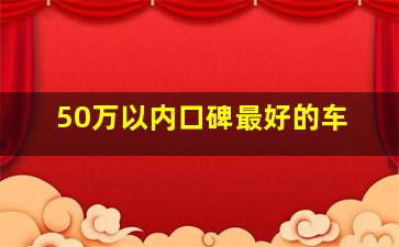 50万以内口碑最好的车