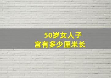 50岁女人子宫有多少厘米长