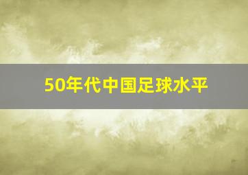 50年代中国足球水平