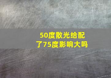 50度散光给配了75度影响大吗