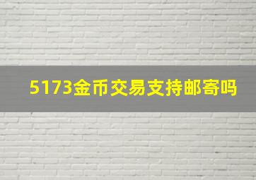 5173金币交易支持邮寄吗