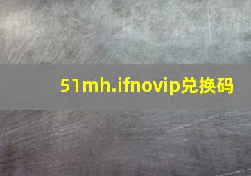 51mh.ifnovip兑换码