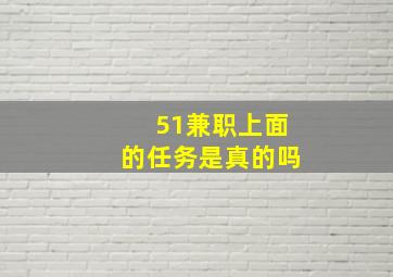 51兼职上面的任务是真的吗