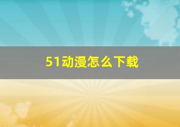 51动漫怎么下载