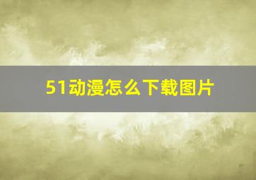 51动漫怎么下载图片