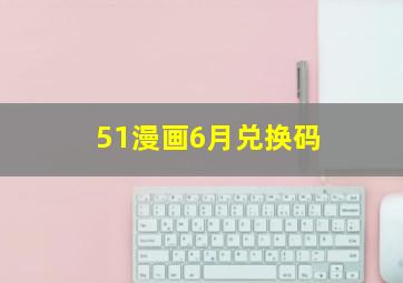 51漫画6月兑换码