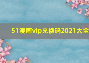 51漫画vip兑换码2021大全