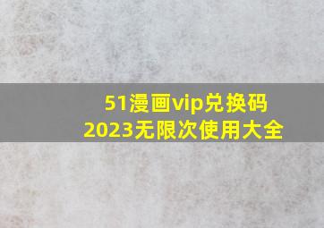 51漫画vip兑换码2023无限次使用大全