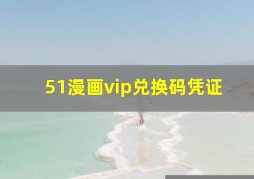 51漫画vip兑换码凭证