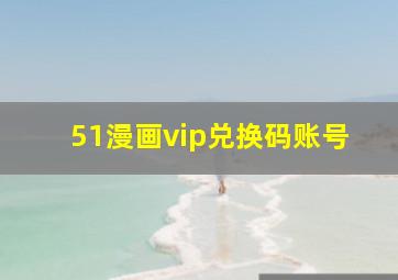 51漫画vip兑换码账号