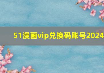 51漫画vip兑换码账号2024