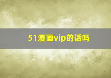 51漫画vip的话吗