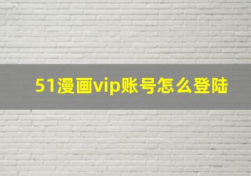 51漫画vip账号怎么登陆