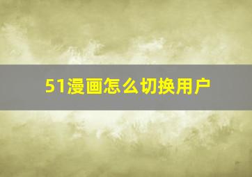 51漫画怎么切换用户