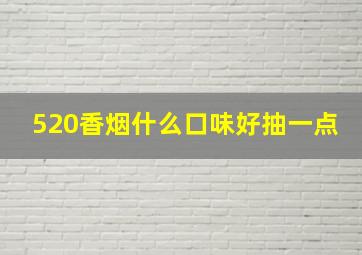 520香烟什么口味好抽一点