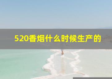 520香烟什么时候生产的