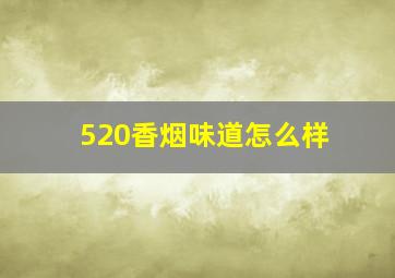 520香烟味道怎么样