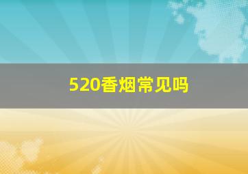 520香烟常见吗