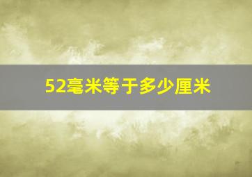 52毫米等于多少厘米