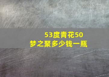 53度青花50梦之聚多少钱一瓶