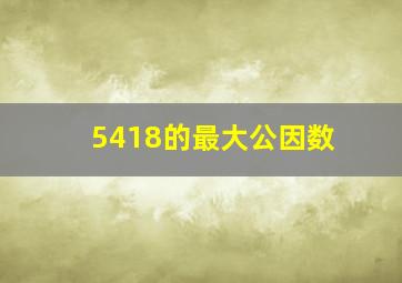 5418的最大公因数