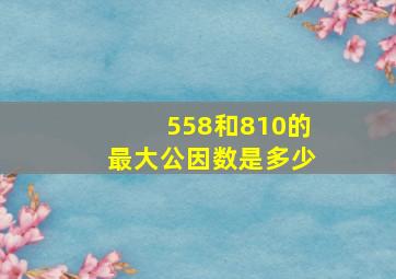 558和810的最大公因数是多少