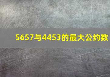 5657与4453的最大公约数