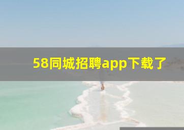 58同城招聘app下载了