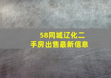 58同城辽化二手房出售最新信息