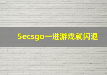 5ecsgo一进游戏就闪退