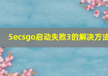 5ecsgo启动失败3的解决方法