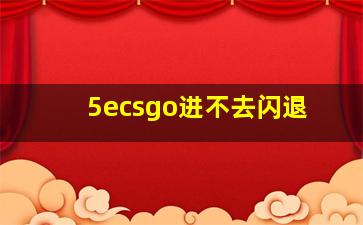 5ecsgo进不去闪退