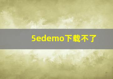 5edemo下载不了