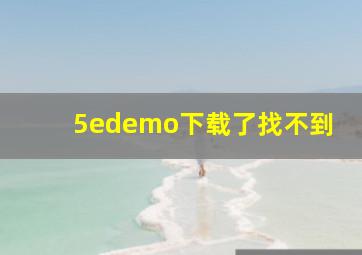 5edemo下载了找不到